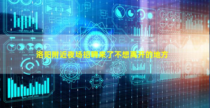 洛阳附近夜场招聘来了不想离开的地方