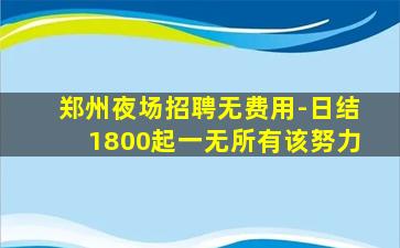 郑州夜场招聘无费用-日结1800起一无所有该努力